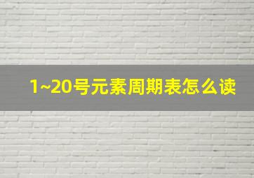 1~20号元素周期表怎么读