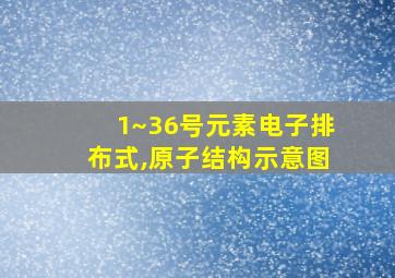 1~36号元素电子排布式,原子结构示意图