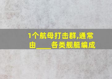 1个航母打击群,通常由____各类舰艇编成