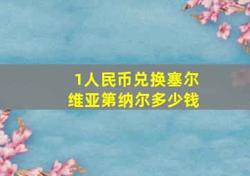 1人民币兑换塞尔维亚第纳尔多少钱