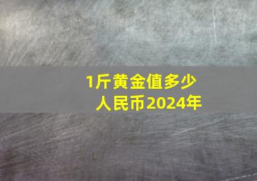 1斤黄金值多少人民币2024年