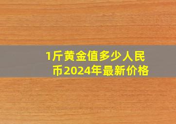 1斤黄金值多少人民币2024年最新价格