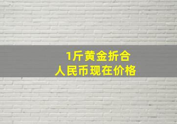 1斤黄金折合人民币现在价格