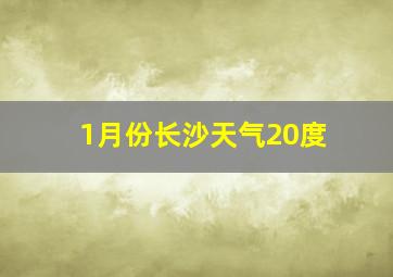 1月份长沙天气20度