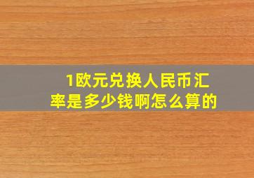 1欧元兑换人民币汇率是多少钱啊怎么算的