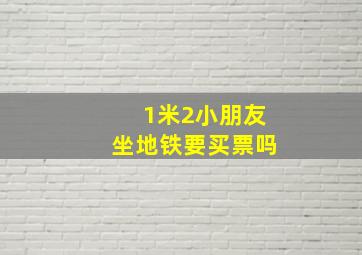 1米2小朋友坐地铁要买票吗