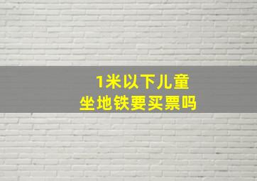 1米以下儿童坐地铁要买票吗