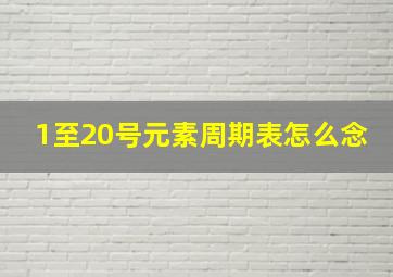 1至20号元素周期表怎么念