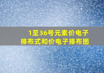 1至36号元素价电子排布式和价电子排布图