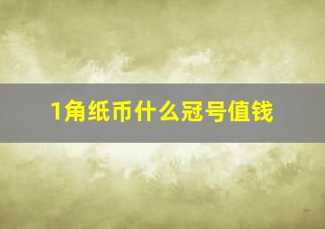 1角纸币什么冠号值钱