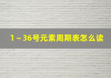 1～36号元素周期表怎么读