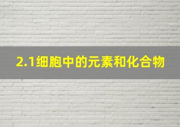 2.1细胞中的元素和化合物