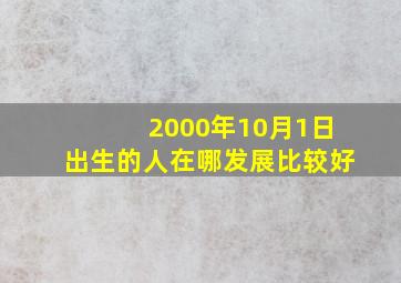 2000年10月1日出生的人在哪发展比较好