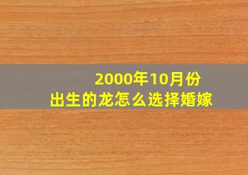 2000年10月份出生的龙怎么选择婚嫁