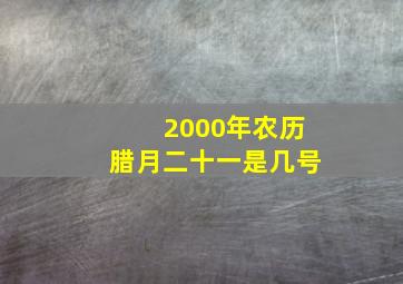 2000年农历腊月二十一是几号