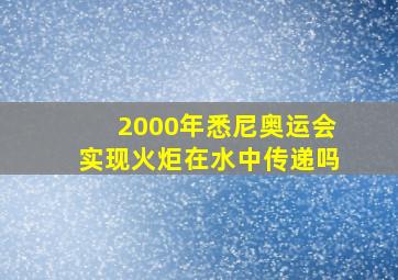 2000年悉尼奥运会实现火炬在水中传递吗