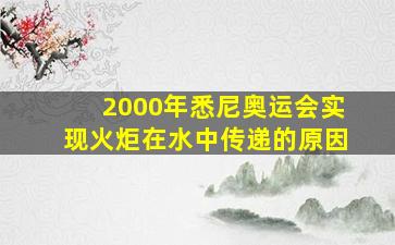 2000年悉尼奥运会实现火炬在水中传递的原因