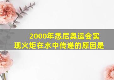 2000年悉尼奥运会实现火炬在水中传递的原因是