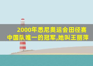 2000年悉尼奥运会田径赛中国队唯一的冠军,她叫王丽萍