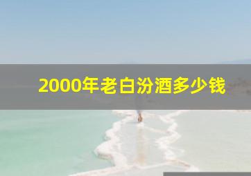 2000年老白汾酒多少钱