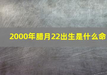 2000年腊月22出生是什么命