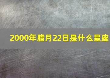 2000年腊月22日是什么星座