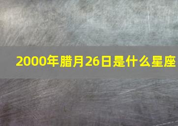 2000年腊月26日是什么星座