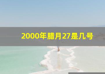 2000年腊月27是几号