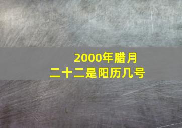 2000年腊月二十二是阳历几号