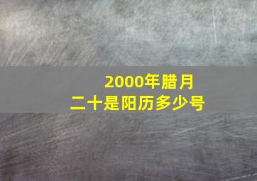 2000年腊月二十是阳历多少号