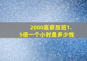 2000底薪加班1.5倍一个小时是多少钱