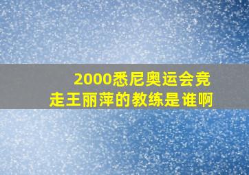 2000悉尼奥运会竞走王丽萍的教练是谁啊