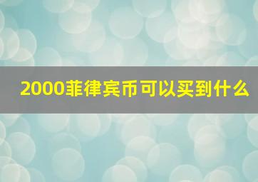 2000菲律宾币可以买到什么