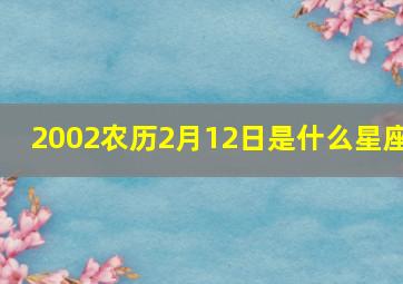 2002农历2月12日是什么星座