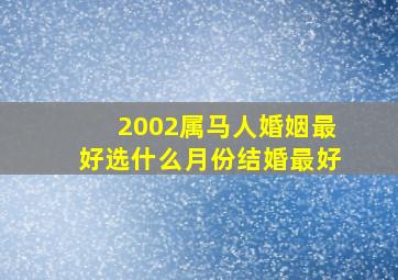 2002属马人婚姻最好选什么月份结婚最好