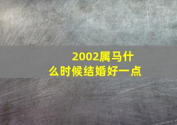 2002属马什么时候结婚好一点