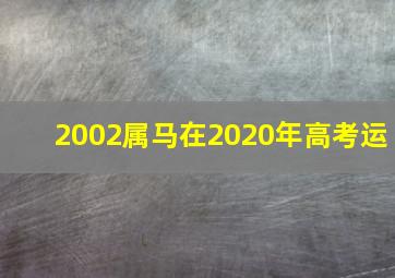 2002属马在2020年高考运