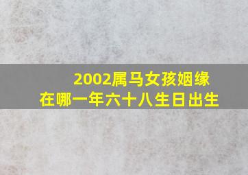 2002属马女孩姻缘在哪一年六十八生日出生