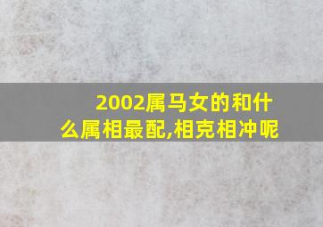 2002属马女的和什么属相最配,相克相冲呢