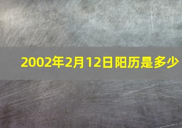 2002年2月12日阳历是多少