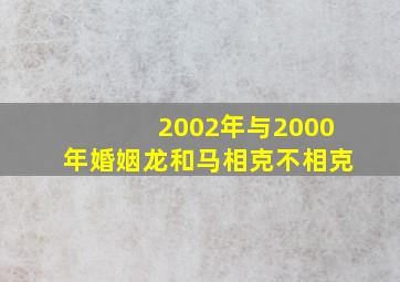 2002年与2000年婚姻龙和马相克不相克