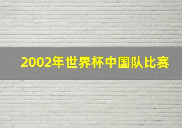 2002年世界杯中国队比赛