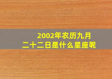 2002年农历九月二十二日是什么星座呢