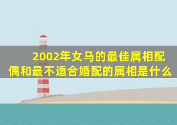 2002年女马的最佳属相配偶和最不适合婚配的属相是什么