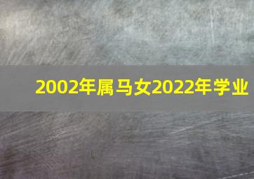 2002年属马女2022年学业