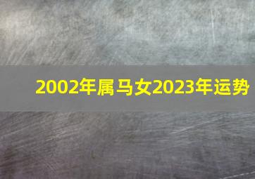 2002年属马女2023年运势