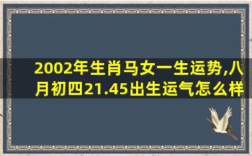 2002年生肖马女一生运势,八月初四21.45出生运气怎么样