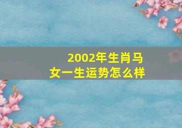 2002年生肖马女一生运势怎么样