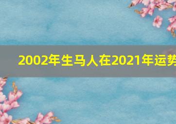 2002年生马人在2021年运势