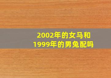 2002年的女马和1999年的男兔配吗